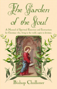 The Garden of the Soul A Manual of Spiritual Exercises and Instructions for Christians who, living in the world, aspire to devotion by Bishop Challoner